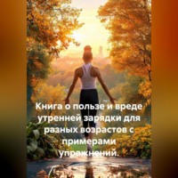 . Книга о пользе и вреде утренней зарядки для разных возрастов с примерами упражнений.