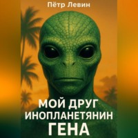 Пётр Левин. Мой друг инопланетянин Гена