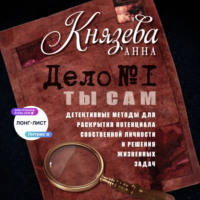 . Дело №1. Ты Сам. Детективные методы для раскрытия потенциала собственной личности и решения жизненных задач