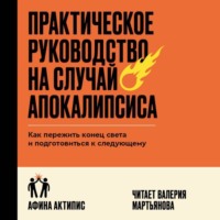 . Практическое руководство на случай апокалипсиса. Как пережить конец света и подготовиться к следующему