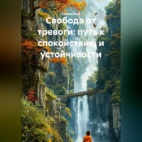 Лилия Роуз. Свобода от тревоги: путь к спокойствию и устойчивости