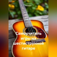 Музыкант. Самоучитель игры на шестиструнной гитаре