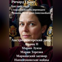 Ричард Грант. Австро-венгерский двор: Франц II, Мария Луиза, Мария Терезия, Марианский заговор, Наполеоновские войны.