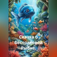 . Сказка о Бестолковой Рыбке.