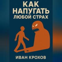 Иван Крохов. Как напугать любой страх