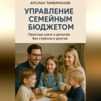 . Управление семейным бюджетом. Простые шаги к деньгам без стресса и долгов.