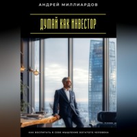 . Думай как инвестор. Как воспитать в себе мышление богатого человека