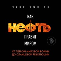 Чхве Чжи Ун. Как нефть правит миром. От Первой мировой войны до сланцевой революции