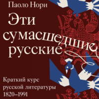 Паоло Нори. Эти сумасшедшие русские. Краткий курс русской литературы 1820-1991