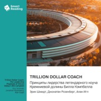Smart Reading. Trillion Dollar Coach. Принципы лидерства легендарного коуча Кремниевой долины Билла Кэмпбелла. Эрик Шмидт, Джонатан Розенберг, Алан Игл. Саммари