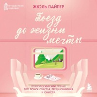 . Поезд до жизни мечты. Психологический роман про поиск счастья, предназначения и смысла