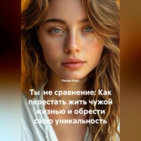 Лилия Роуз. Ты не сравнение: Как перестать жить чужой жизнью и обрести свою уникальность
