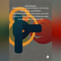 . Понимание и получение согласия: Что такое активное, энтузиастичное согласие, как его давать и получать, распознавание невербальных сигналов