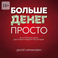 . Больше денег просто. За 10 простых шагов, доступных каждому уже сегодня