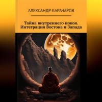 Александр Карачаров. Тайна внутреннего покоя. Интеграция Востока и Запада.