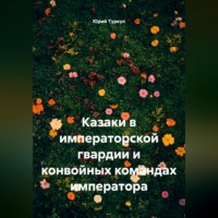 Юрий Михайлович Туркул. Казаки в императорской гвардии и конвойных командах императора.