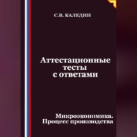 Сергей Каледин. Аттестационные тесты с ответами. Микроэкономика. Процесс производства