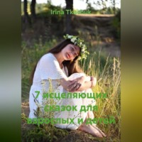 Irina Tkachuk. 7 исцеляющих сказок для взрослых и детей