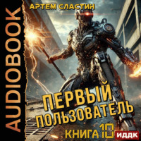 Артем Вячеславич Сластин. Первый пользователь. Книга 10