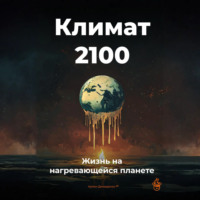 . Климат 2100: Жизнь на нагревающейся планете