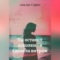 . Ты оставил осколки – я сделала витраж