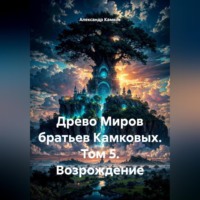 Александр Игоревич Камков. Древо Миров братьев Камковых. Том 5. Возрождение