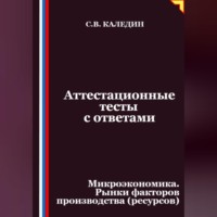 Сергей Каледин. Аттестационные тесты с ответами. Микроэкономика. Рынки факторов производства (ресурсов)