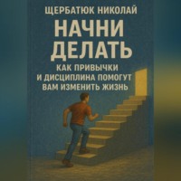 . Начни Делать: Как привычки и дисциплина помогут вам изменить жизнь