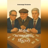 Александр Логвинов. Мэры, меняющие Москву