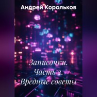 Андрей Геннадьевич Корольков. Записочки. Часть 2. Вредные советы