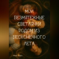 Аннэт Хорол. Мои безмятежные светлячки родом из бесконечного лета. Книга 1