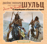 Джеймс Уиллард Шульц. С индейцами в скалистых горах