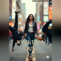 Александр Сивичев. Культура силы: как перестать быть жертвой и начать управлять своей судьбой