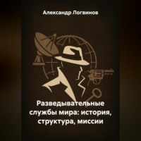 Александр Логвинов. Разведывательные службы мира: история, структура, миссии