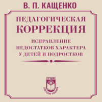 Всеволод Петрович Кащенко. Педагогическая коррекция. Исправление недостатков характера у детей и подростков