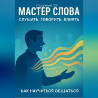 Дмитрий Подлужный. Мастер слова: слушать, говорить, влиять. Как научиться общаться