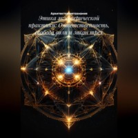 Архитектор метазнания. Этика экзотерической практики: Ответственность, свобода воли и закон трех
