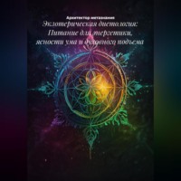 Архитектор метазнания. Экзотерическая диетология: Питание для энергетики, ясности ума и духовного подъема