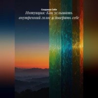 . Интуиция: Как услышать внутренний голос и доверять себе