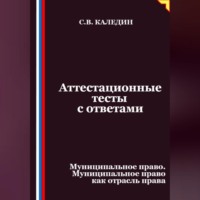 Сергей Каледин. Аттестационные тесты с ответами. Муниципальное право. Муниципальное право как отрасль права