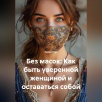 . Без масок: Как быть уверенной женщиной и оставаться собой