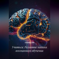 Создавая себя. Учиться: Развитие навыка осознанного обучения