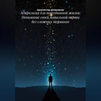 Архитектор метазнания. Астрология для повседневной жизни: Понимание своей натальной карты без сложных терминов