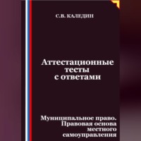 Сергей Каледин. Аттестационные тесты с ответами. Муниципальное право. Правовая основа местного самоуправления