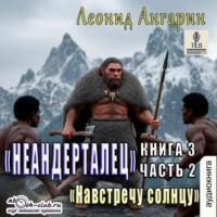 Леонид Ангарин. Неандерталец. Книга 3. Навстречу солнцу (часть 2)