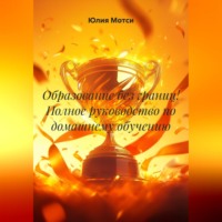 Юлия Мотси. Образование без границ! Полное руководство по домашнему обучению