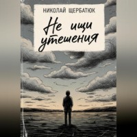 Николай Щербатюк. Не ищи утешения