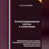 Сергей Каледин. Аттестационные тесты с ответами. Муниципальное право. Контроль за деятельностью органов местного самоуправления