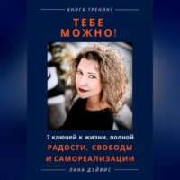 . Тебе можно! 7 ключей к жизни, полной радости, свободы и самореализации