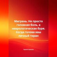 Сергей Чувашов. Мигрень. Не просто головная боль, а неврологическая буря. Когда голова ваш личный тиран